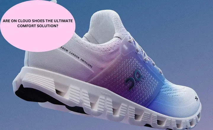 Are On Cloud Shoes the Ultimate Comfort Solution?